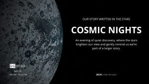 Promotional graphic for "Cosmic Nights" at the San Bernardino County Museum, featuring a textured, cratered planetary surface on the left and star-filled black space on the right. Event details read: “Our story written in the stars. COSMIC NIGHTS – An evening of quiet discovery, where the stars brighten our view and gently remind us we’re part of a larger story.” Dates listed are April 25, from 7:00 PM to 10:00 PM.