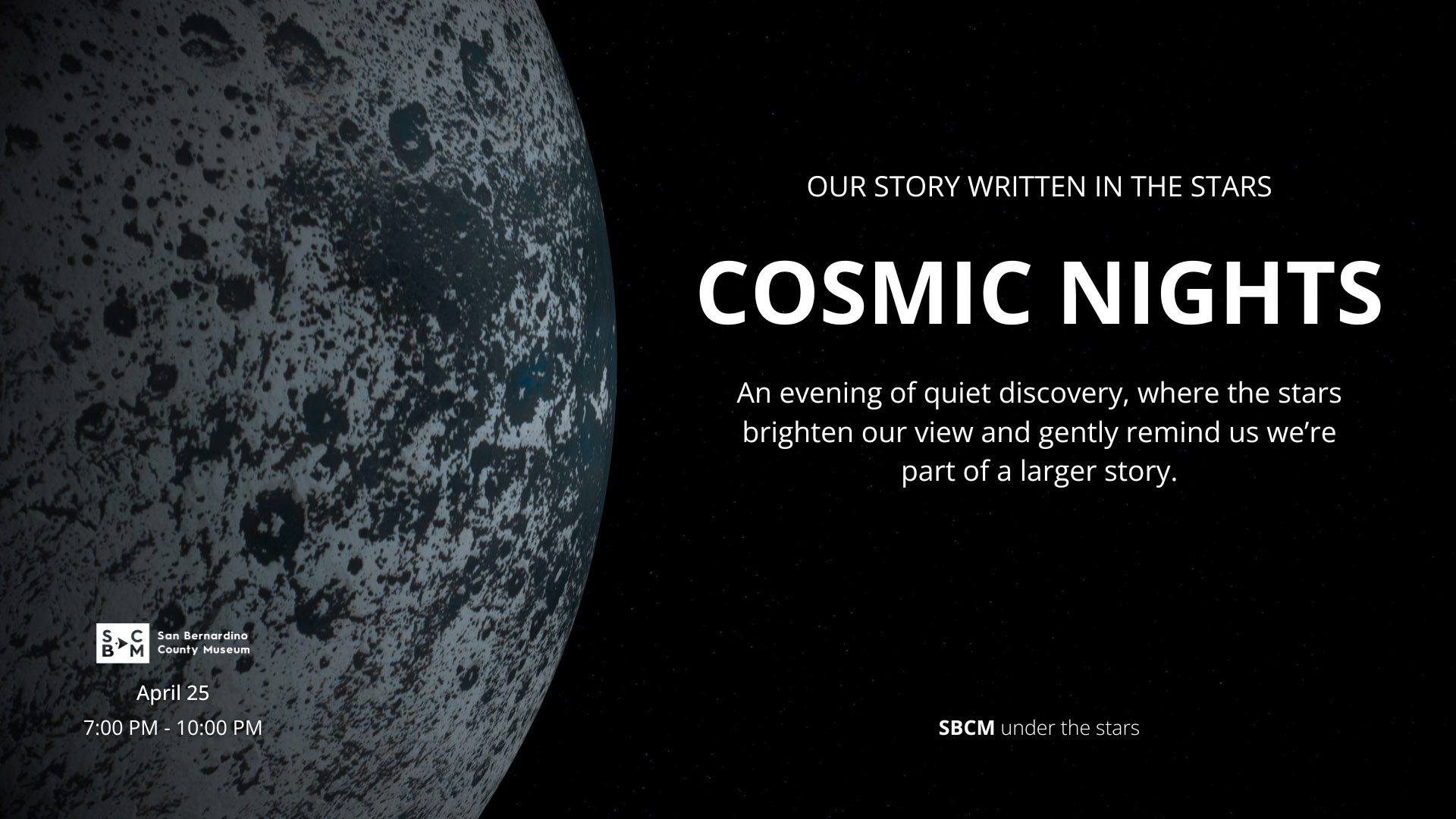 Promotional graphic for "Cosmic Nights" at the San Bernardino County Museum, featuring a textured, cratered planetary surface on the left and star-filled black space on the right. Event details read: “Our story written in the stars. COSMIC NIGHTS – An evening of quiet discovery, where the stars brighten our view and gently remind us we’re part of a larger story.” Dates listed are April 25, from 7:00 PM to 10:00 PM.