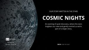 Promotional graphic for "Cosmic Nights" at the San Bernardino County Museum, featuring a textured, cratered planetary surface on the left and star-filled black space on the right. Event details read: “Our story written in the stars. COSMIC NIGHTS – An evening of quiet discovery, where the stars brighten our view and gently remind us we’re part of a larger story.” Dates listed are January 24, from 7:00 PM to 10:00 PM.
