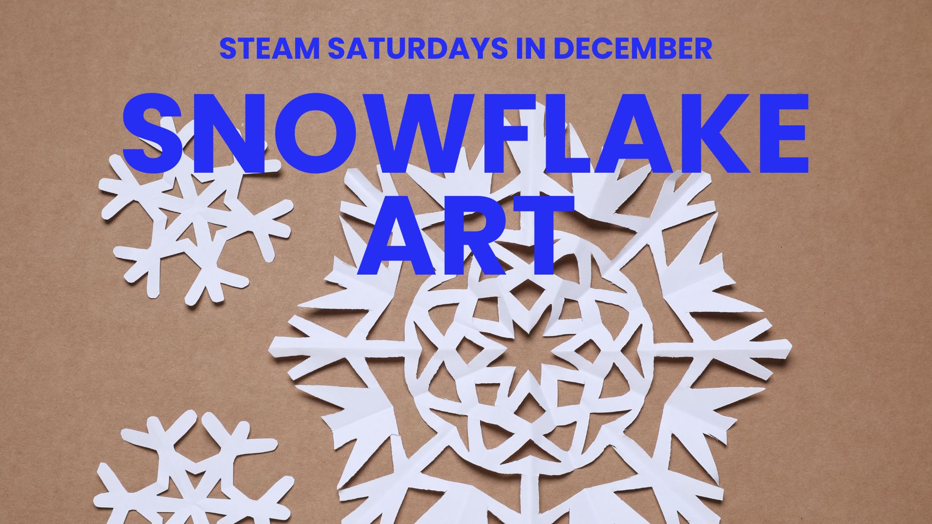 Paper snowflakes of various designs arranged on a brown background, with bold blue text reading "STEAM Saturdays in December – Snowflake Art."
